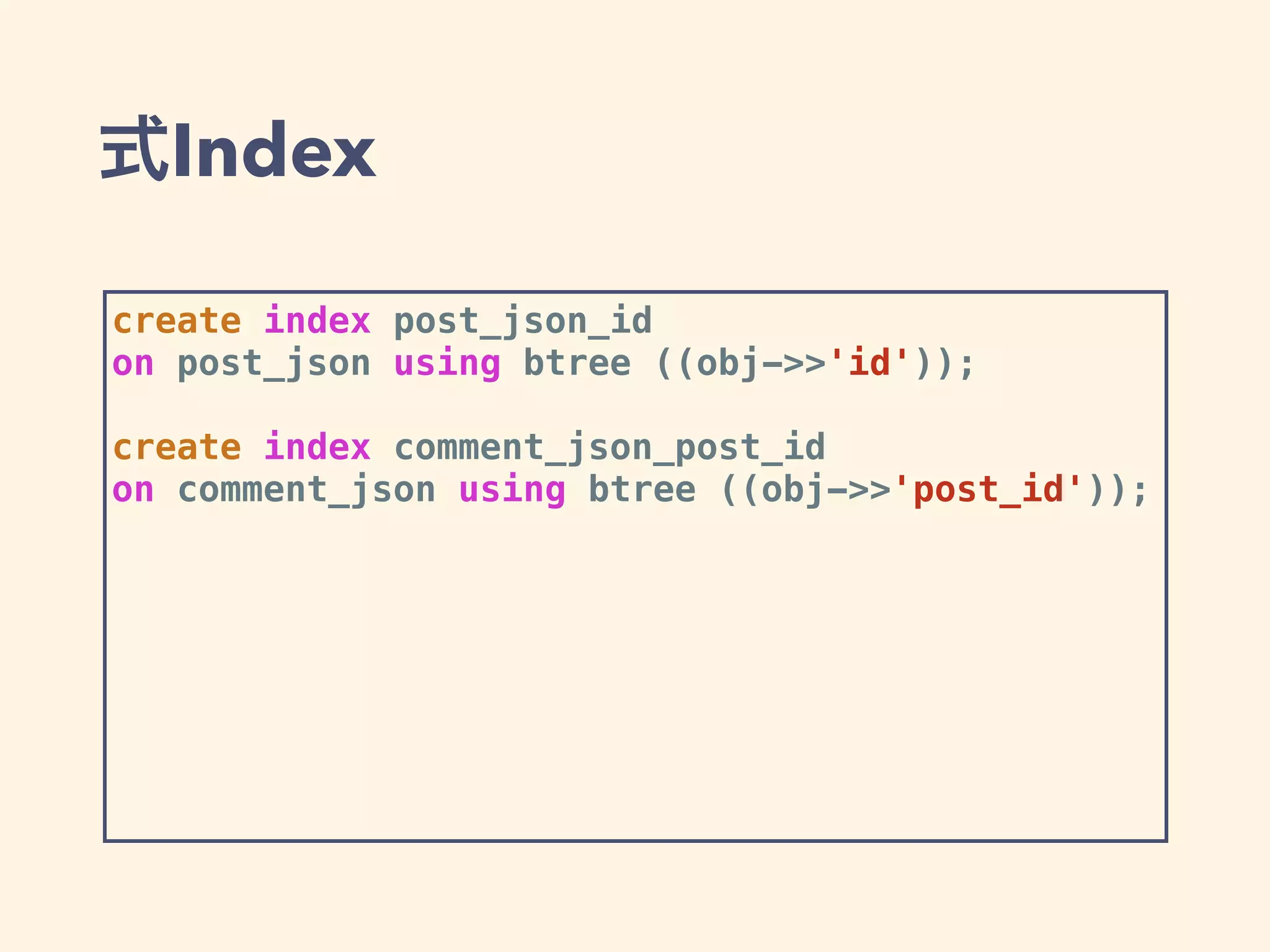 式Index
create index post_json_id
on post_json using btree ((obj->>'id'));
create index comment_json_post_id
on comment_json using btree ((obj->>'post_id'));
 