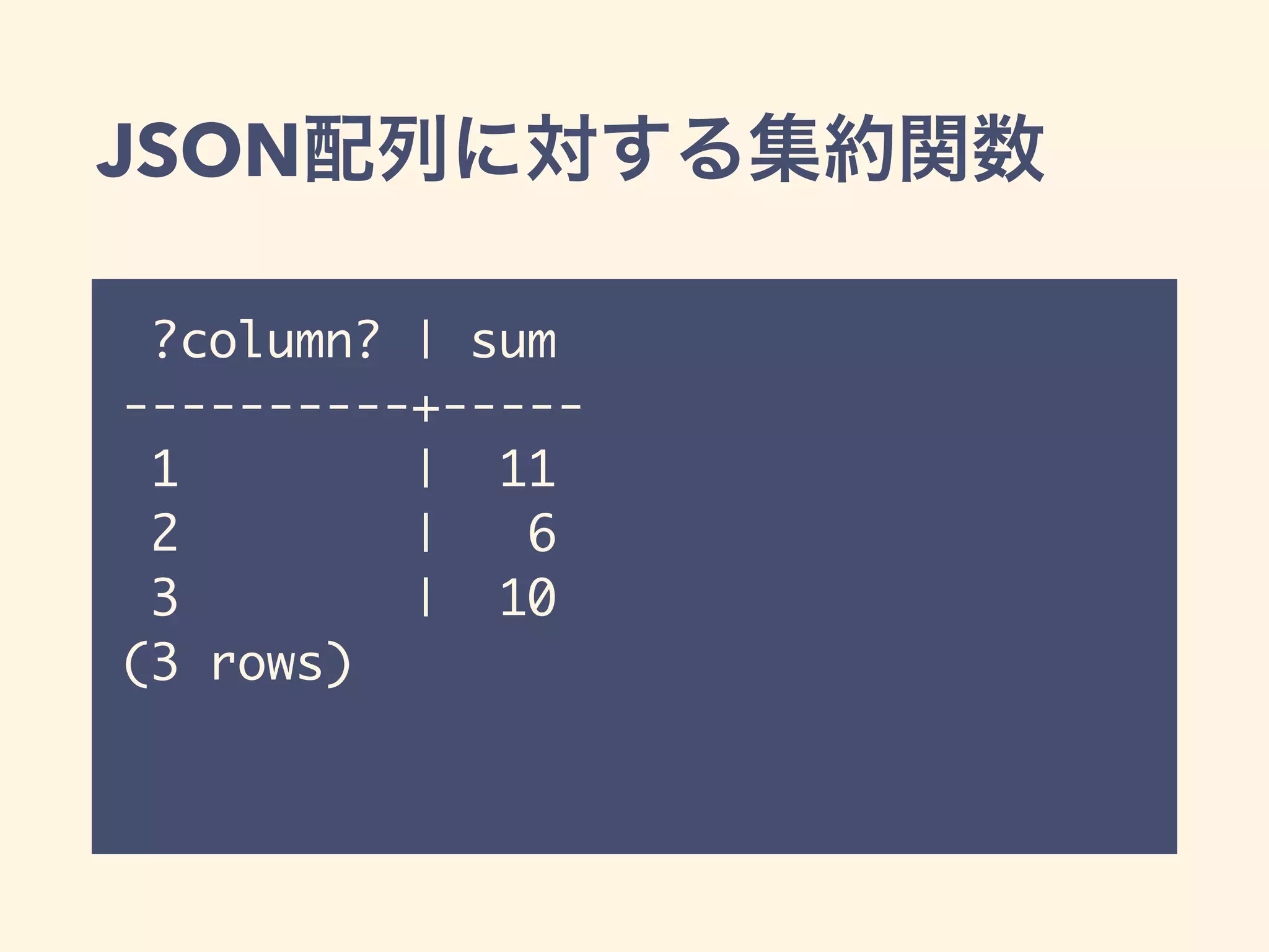 JSON配列に対する集約関数
?column? | sum
----------+-----
1 | 11
2 | 6
3 | 10
(3 rows)
 