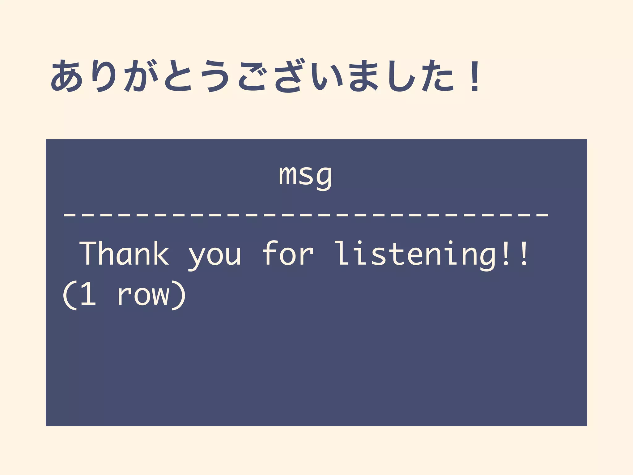 ありがとうございました！
msg
---------------------------
Thank you for listening!!
(1 row)
 