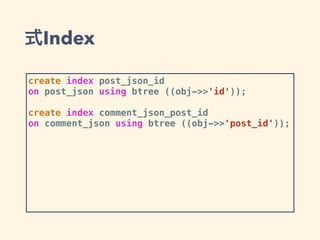 式Index
create index post_json_id
on post_json using btree ((obj->>'id'));
create index comment_json_post_id
on comment_json using btree ((obj->>'post_id'));
 