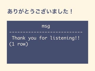 ありがとうございました！
msg
---------------------------
Thank you for listening!!
(1 row)
 