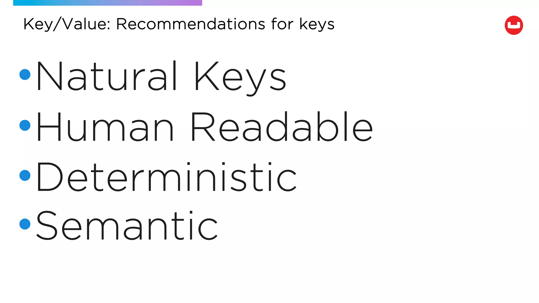 Key/Value: Recommendations for keys
•Natural Keys
•Human Readable
•Deterministic
•Semantic
 