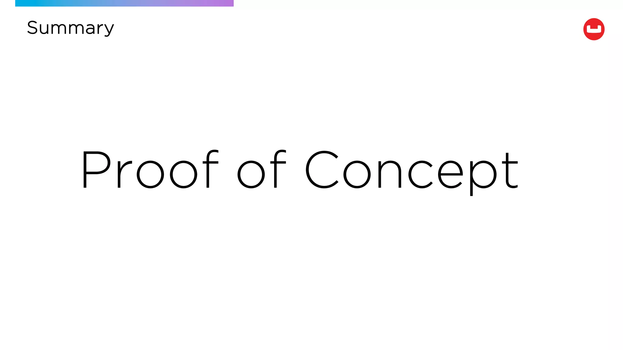 Proof of Concept
Summary
 