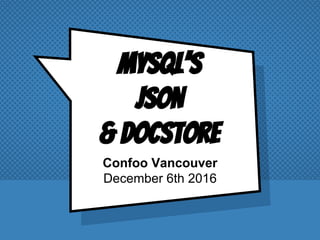 Confoo Vancouver
December 6th 2016
MySQL’s
JSON
& Docstore
 