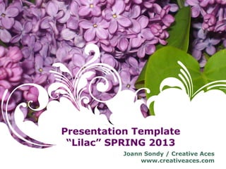 Presentation Template
“Lilac” SPRING 2013
Joann Sondy / Creative Aces
www.creativeaces.com
 