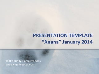 PRESENTATION TEMPLATE
“Anana” January 2014

Joann Sondy | Creative Aces
www.creativeaces.com

 
