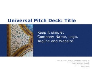 Universal Pitch Deck: Title
Keep it simple:
Company Name, Logo,
Tagline and Website
Free Powerpiont Template (July 2013) designed by
Joann Sondy | Creative Aces Corp.
Design & Digital Publishing
www.creativeaces.com
@joannsondy
 