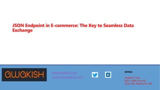 JSON Endpoint in E-commerce: The Key to Seamless Data
Exchange
www.awakish.com
contact@awakish.com
OFFICE
Awakish Corp,
8201 164th Ave NE,
Suite 200, Redmond, WA
 