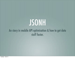 JSONH
An story in mobile API optimisation & how to get data
stuff faster.
Tuesday, 1 April 14
 