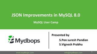 JSON Improvements in MySQL 8.0
MySQL User Camp
Presented by
S.Pon suresh Pandian
S.Vignesh Prabhu
www.mydbops.com info@mydbops.com 1
 
