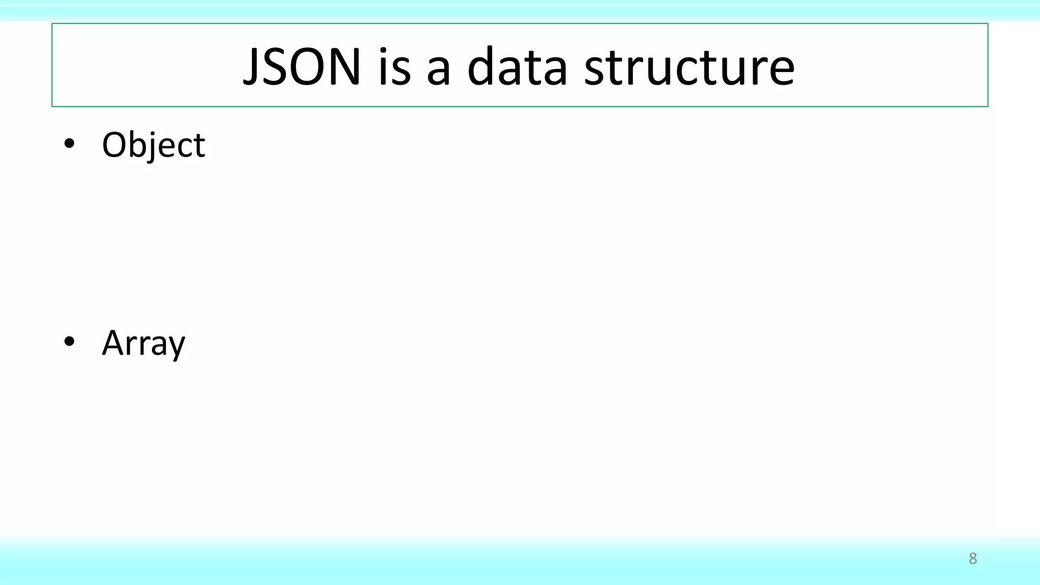 JSON is a data structure
• Object
• Array
8
 