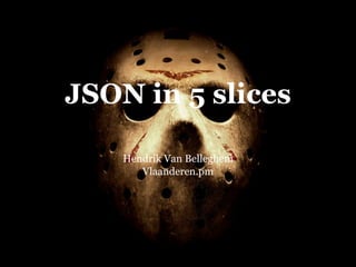 JSON in 5 slices

    Hendrik Van Belleghem
       Vlaanderen.pm
 