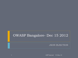 OWASP Bangalore- Dec 15 2012

                         JSON INJECTION



1                   AXP Internal   31-Dec-12
 