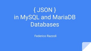 { JSON }
in MySQL and MariaDB
Databases
Federico Razzoli
 