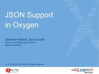 JSON Support
in Oxygen
© 2019 Syncro Soft SRL. All rights reserved.
Octavian Nadolu, Syncro Soft
octavian_nadolu@oxygenxml.com
@OctavianNadolu
 