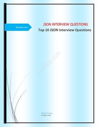 Sitesbay.com
JSON INTERVIEW QUESTIONS
Top 10 JSON Interview Questions
Hitesh Kumar
SITESBAY.COM
 