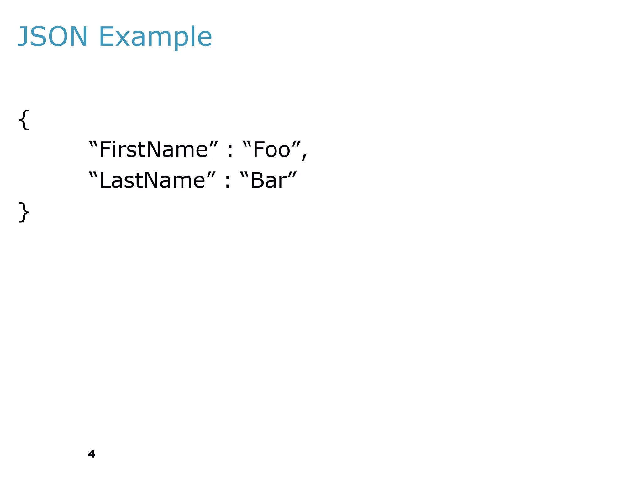 JSON Example
{
“FirstName” : “Foo”,
“LastName” : “Bar”
}

4

 