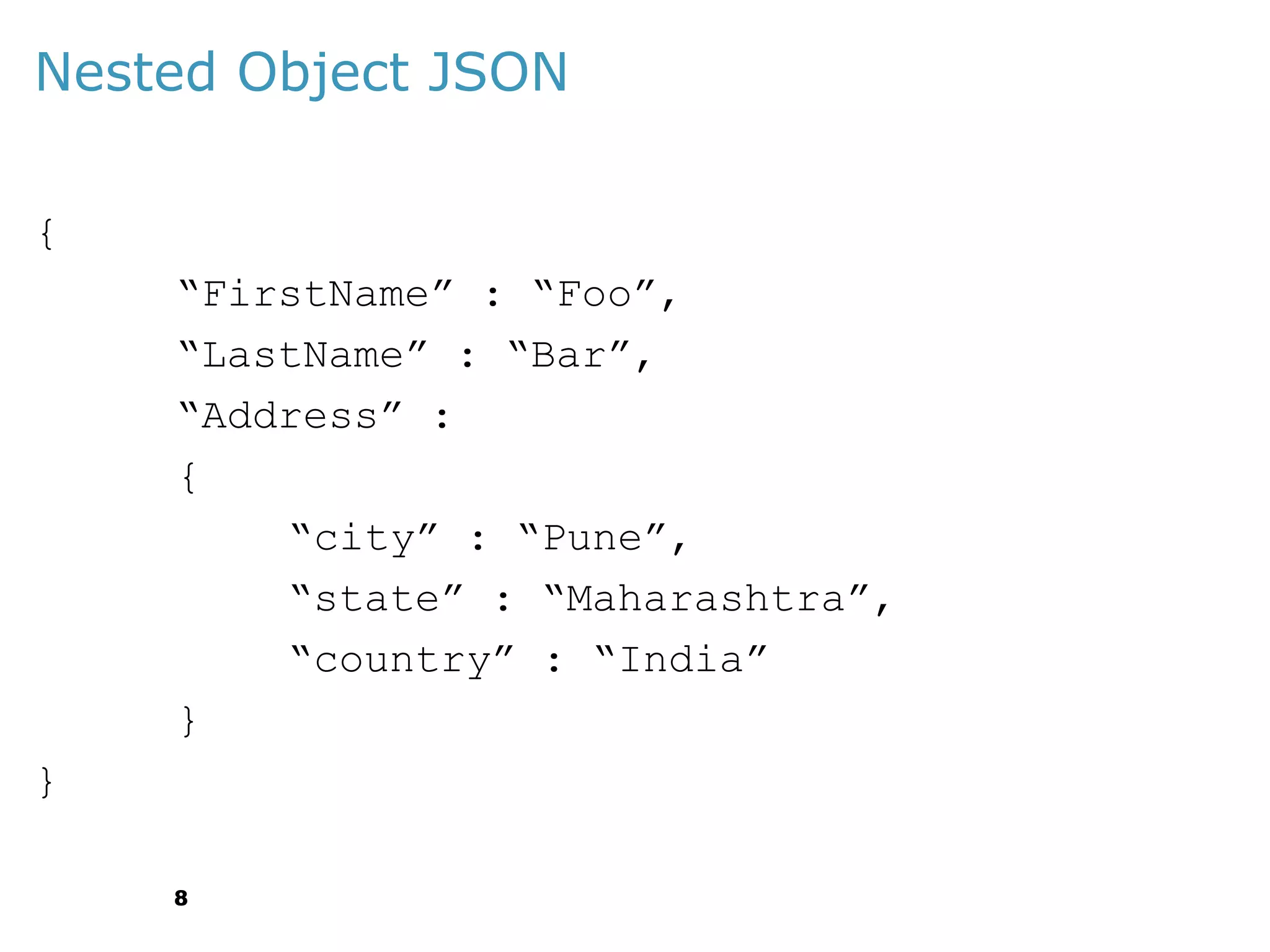 Nested Object JSON
{
“FirstName” : “Foo”,
“LastName” : “Bar”,
“Address” :
{
“city” : “Pune”,
“state” : “Maharashtra”,
“country” : “India”
}

}
8

 