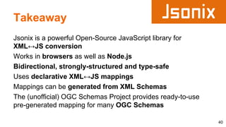Takeaway
Jsonix is a powerful Open-Source JavaScript library for
XML↔JS conversion
Works in browsers as well as Node.js
Bi...