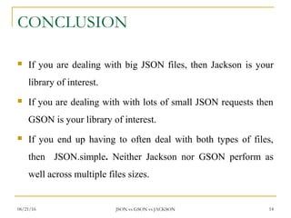 CONCLUSION
 If you are dealing with big JSON files, then Jackson is your
library of interest.
 If you are dealing with w...