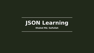 JSON Learning
Khaled Md. Saifullah
 