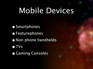 Mobile Devices

• Smartphones
• Featurephones
• Non phone handhelds
• TVs
• Gaming Consoles
 