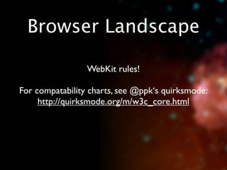 Browser Landscape

                 WebKit rules!

For compatability charts, see @ppk‘s quirksmode:
     http://quirksmode.org/m/w3c_core.html
 