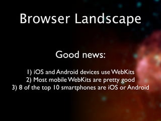 Browser Landscape

               Good news:
      1) iOS and Android devices use WebKits
      2) Most mobile WebKits are pretty good
3) 8 of the top 10 smartphones are iOS or Android
 