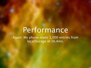 Performance
Again: My phone reads 1,000 entries from
         localStorage in 16.4ms.
 