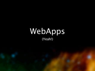 WebApps
  (Yeah!)
 