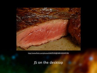 http://www.ﬂickr.com/photos/63629542@N00/435549194/




       JS on the desktop
 