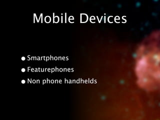 Mobile Devices

• Smartphones
• Featurephones
• Non phone handhelds
 