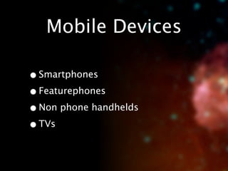 Mobile Devices

• Smartphones
• Featurephones
• Non phone handhelds
• TVs
 