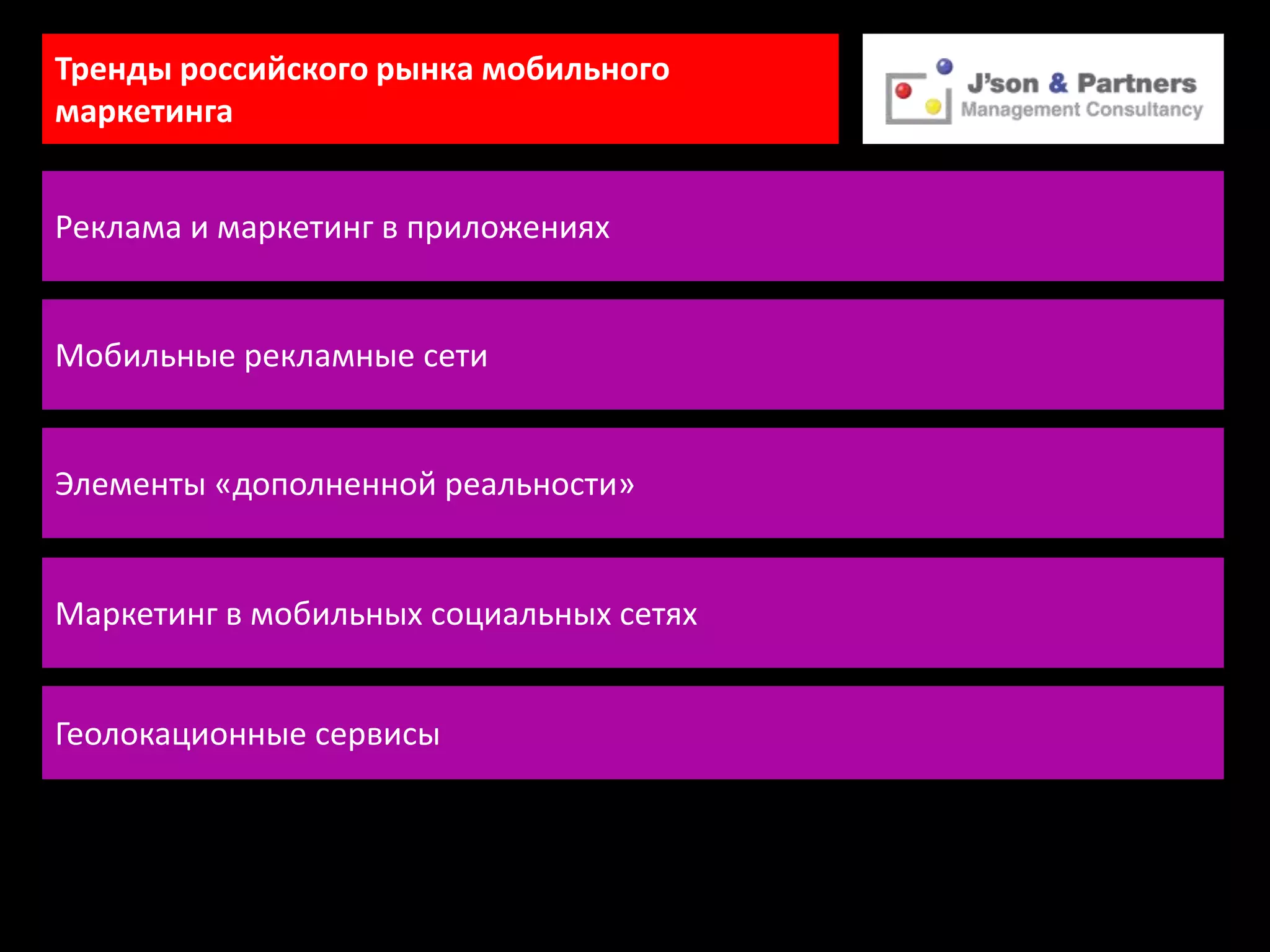 Тренды российского рынка мобильного
маркетинга


Реклама и маркетинг в приложениях


Мобильные рекламные сети


Элементы «дополненной реальности»


Маркетинг в мобильных социальных сетях


Геолокационные сервисы
 