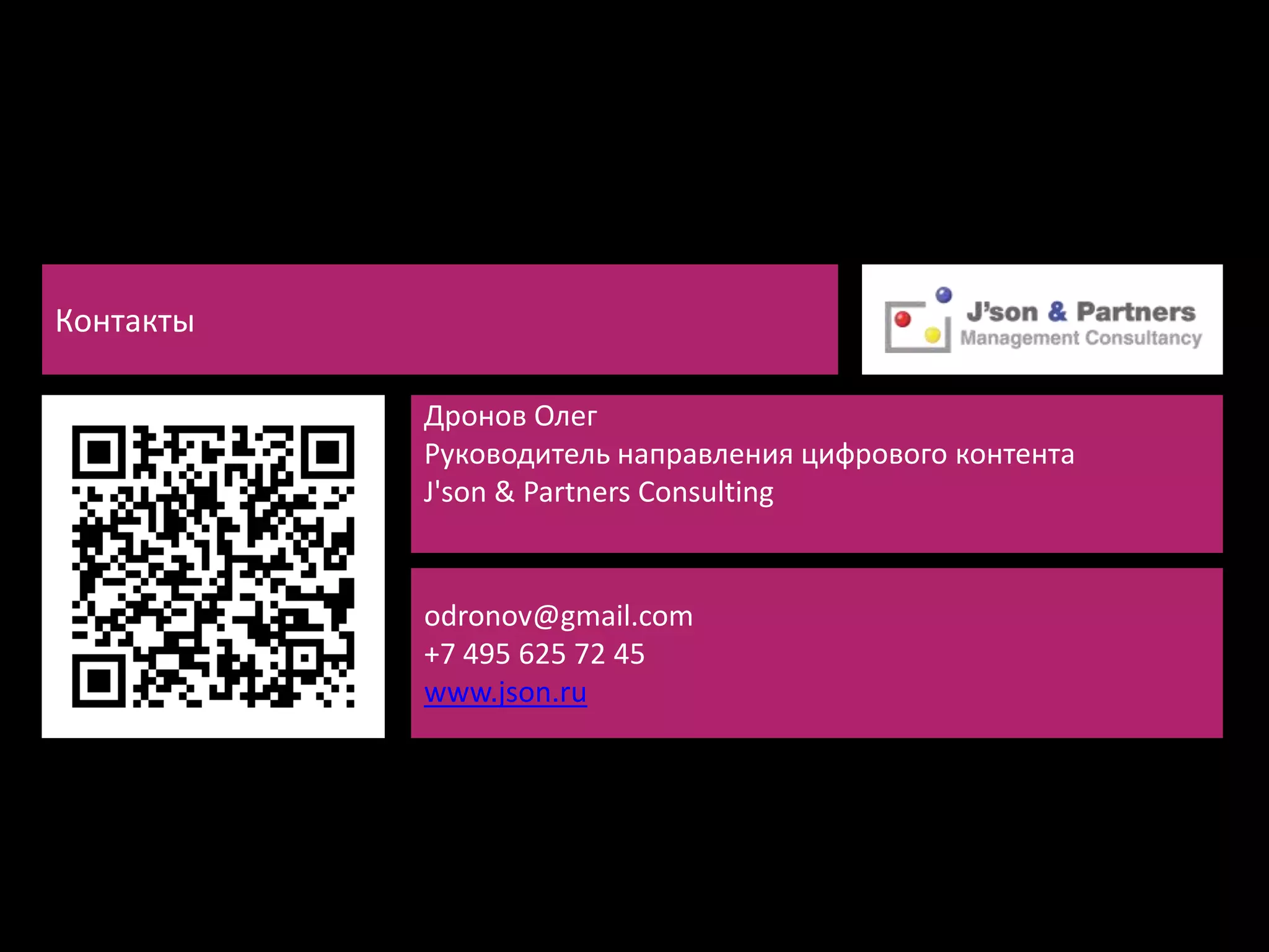 Контакты

           Дронов Олег
           Руководитель направления цифрового контента
           J'son & Partners Consulting


           odronov@gmail.com
           +7 495 625 72 45
           www.json.ru
 