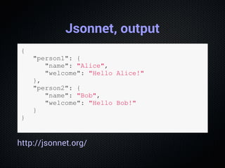 Jsonnet, output
{
   "person1": {
      "name": "Alice",
      "welcome": "Hello Alice!"
   },
   "person2": {
      "name...