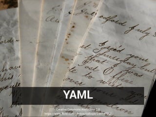 YAML
Creative Commons Attribution 2.0
https://www.flickr.com/photos/calliope/234447967
 