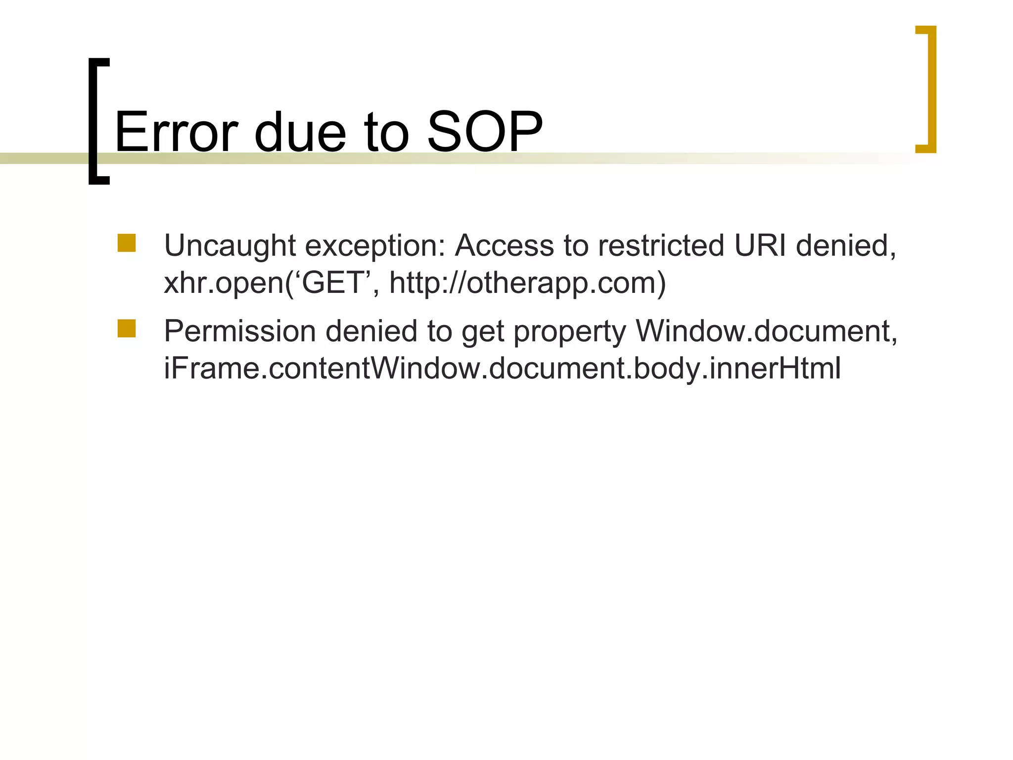 Error due to SOP Uncaught exception: Access to restricted URI denied, xhr.open(‘GET’, http://otherapp.com) Permission denied to get property Window.document, iFrame.contentWindow.document.body.innerHtml 