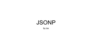 JSONP
by Jax

 