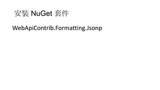 安裝 NuGet 套件
WebApiContrib.Formatting.Jsonp

 