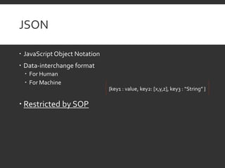JSON
 JavaScript Object Notation
 Data-interchange format
 For Human
 For Machine
 Restricted by SOP
{key1 : value, k...