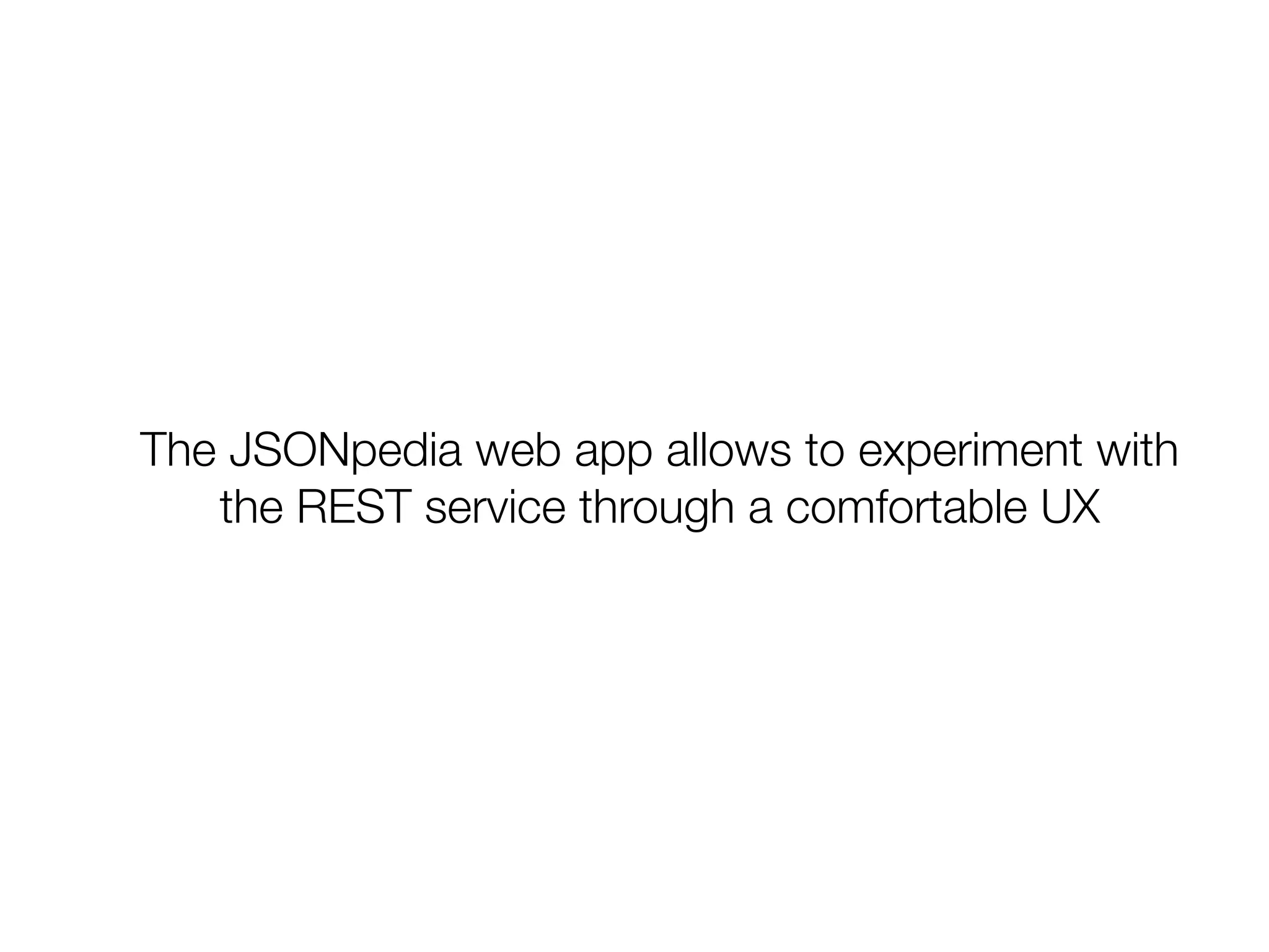 JSONpedia Web UI allows to interact with the
REST services providing a comfortable UX.
The REST query is build interactively by selecting
parameters and ﬂags.
 