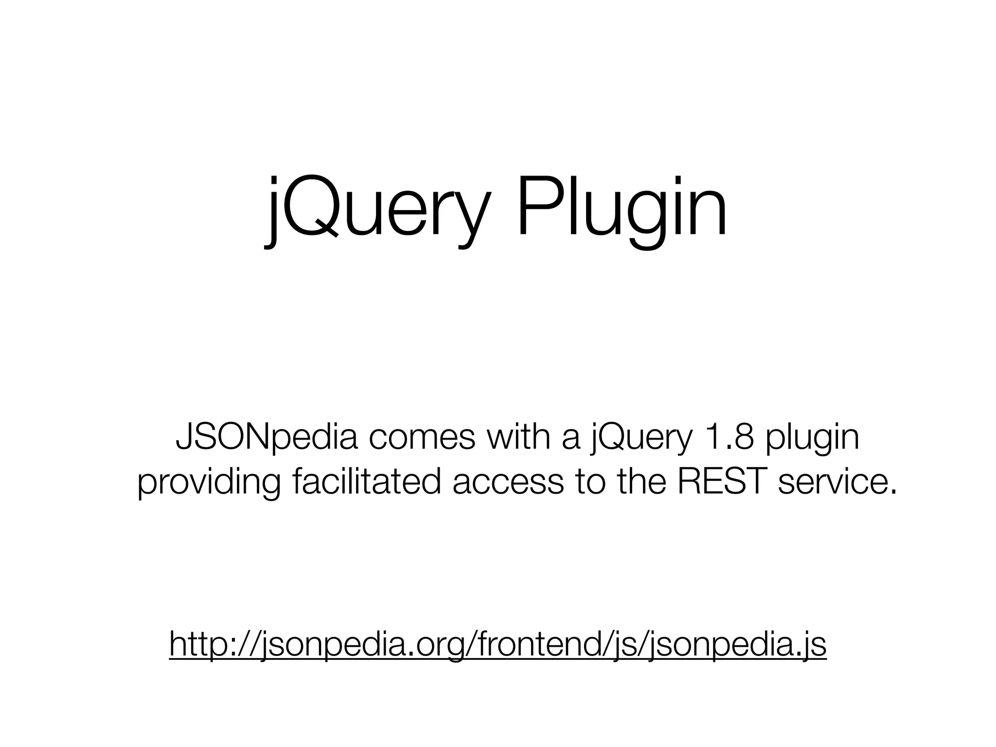 jQuery Plugin
http://jsonpedia.org/frontend/js/jsonpedia.js
JSONpedia comes with a jQuery 1.8 plugin
providing facilitated access to the REST service.
 
