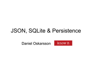 JSON, SQLite & Persistence

    Daniel Oskarsson   Know IT
 