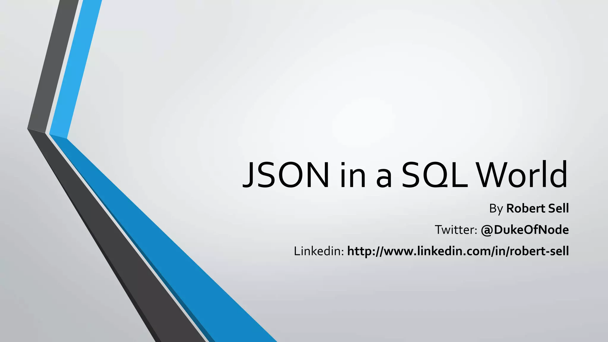 JSON in a SQLWorld By Robert Sell Twitter: @DukeOfNode Linkedin: http://www.linkedin.com/in/robert-sell 