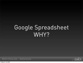 Google Spreadsheet
                               WHY?


   Wolfram Kriesing, uxebu   @wolframkriesing

Freitag, 24. Juli 2009
 