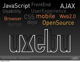 JavaScript FrontEnd    AJAX
    Usability  UserExperience
        Browser CSS mobile Web2.0
         django  dojo OpenSource




   Wolfram Kriesing, uxebu   @wolframkriesing

Freitag, 24. Juli 2009
 