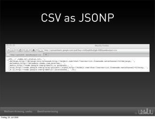 CSV as JSONP




   Wolfram Kriesing, uxebu   @wolframkriesing

Freitag, 24. Juli 2009
 