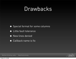 Drawbacks


                         • Special format for some columns
                         • Little fault tolerance
                         • New lines denied
                         • Callback name is fix


   Wolfram Kriesing, uxebu      @wolframkriesing

Freitag, 24. Juli 2009
 