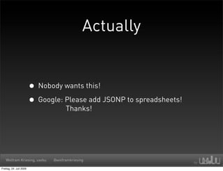 Actually


                         • Nobody wants this!
                         • Google: Please add JSONP to spreadsheets!
                                      Thanks!




   Wolfram Kriesing, uxebu      @wolframkriesing

Freitag, 24. Juli 2009
 
